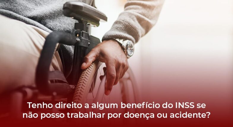 TENHO DIREITO A ALGUM BENEFÍCIO DO INSS SE NÃO POSSO TRABALHAR POR DOENÇA OU ACIDENTE